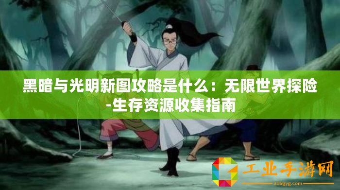 黑暗與光明新圖攻略是什么：無限世界探險-生存資源收集指南