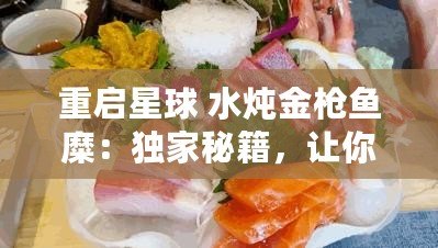 重啟星球 水燉金槍魚糜：獨家秘籍，讓你的味蕾穿越宇宙