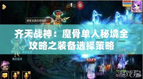 齊天戰神：魔骨單人秘境全攻略之裝備選擇策略