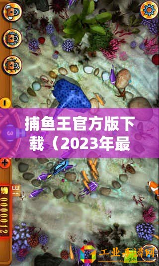 捕魚王官方版下載（2023年最熱門捕魚游戲大揭秘！）