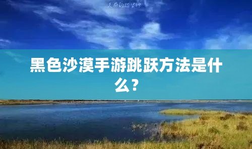 黑色沙漠手游跳躍方法是什么？