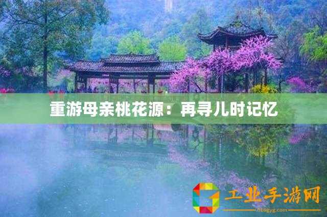 重游母親桃花源：再尋兒時(shí)記憶