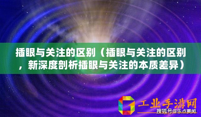 插眼與關注的區別（插眼與關注的區別，新深度剖析插眼與關注的本質差異）