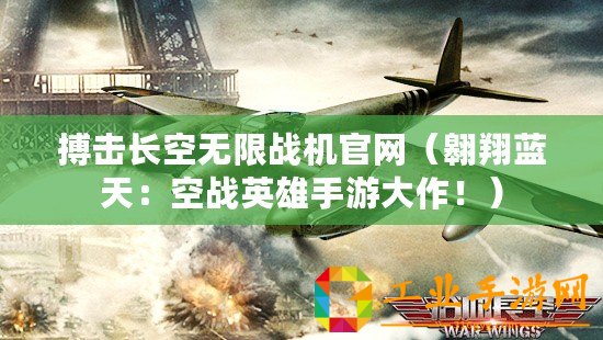 搏擊長空無限戰機官網（翱翔藍天：空戰英雄手游大作！）