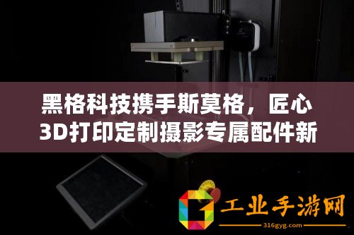 黑格科技攜手斯莫格，匠心3D打印定制攝影專屬配件新風(fēng)尚