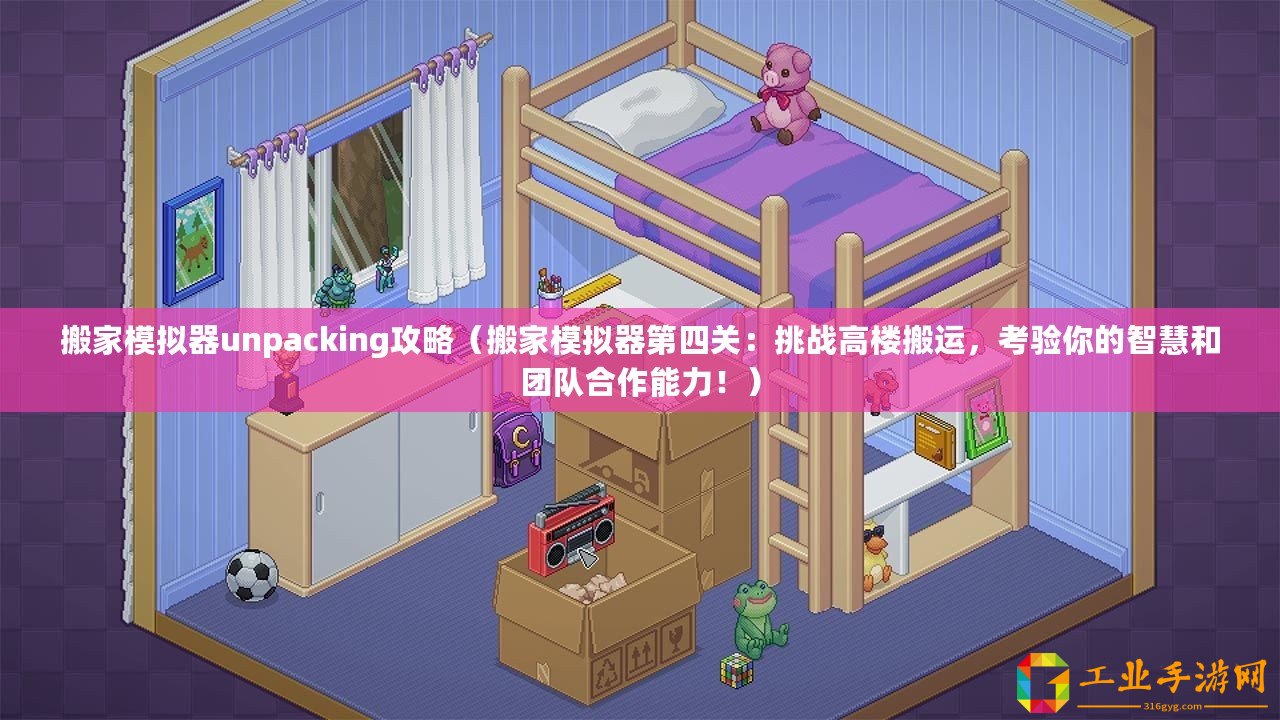 搬家模擬器unpacking攻略（搬家模擬器第四關：挑戰高樓搬運，考驗你的智慧和團隊合作能力！）