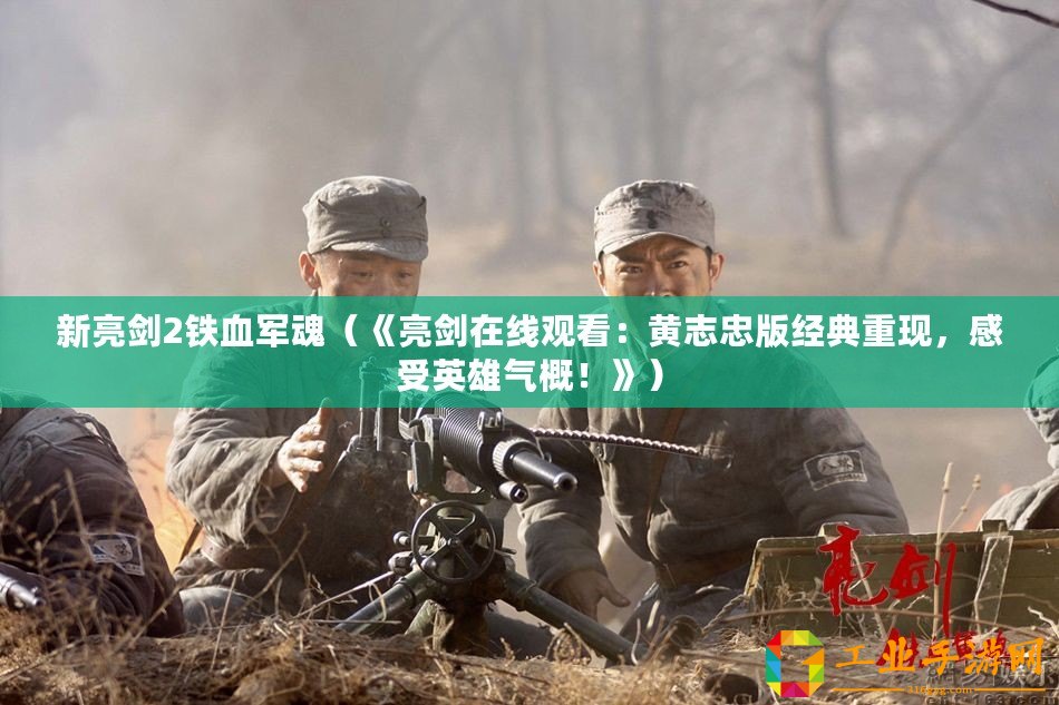 新亮劍2鐵血軍魂（《亮劍在線觀看：黃志忠版經典重現，感受英雄氣概！》）