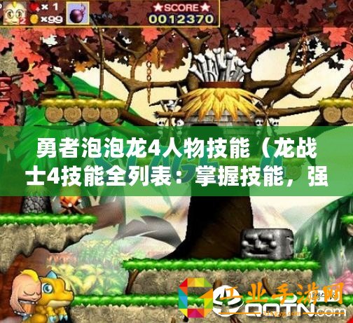 勇者泡泡龍4人物技能（龍戰士4技能全列表：掌握技能，強化戰力，無敵出擊！）