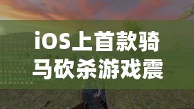 iOS上首款騎馬砍殺游戲震撼來襲！（用指尖馳騁沙場，掌上版騎馬與砍殺帶來無盡挑戰！）