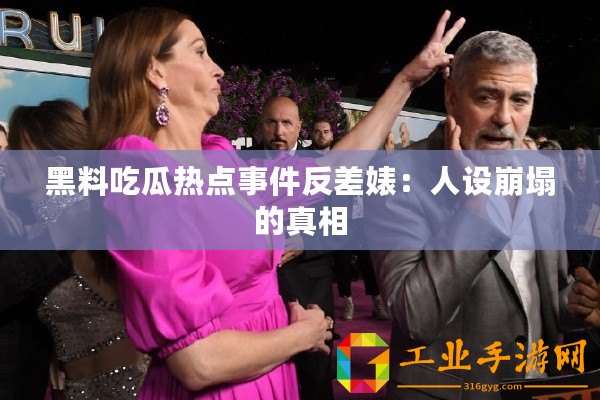 黑料吃瓜熱點事件反差婊：人設崩塌的真相