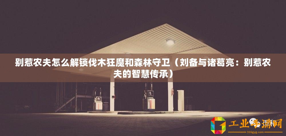 別惹農(nóng)夫怎么解鎖伐木狂魔和森林守衛(wèi)（劉備與諸葛亮：別惹農(nóng)夫的智慧傳承）