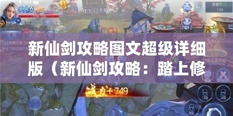 新仙劍攻略圖文超級詳細版（新仙劍攻略：踏上修仙之路，探索神秘世界！）