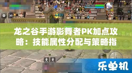 龍之谷手游影舞者PK加點攻略：技能屬性分配與策略指南