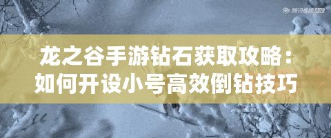 龍之谷手游鉆石獲取攻略：如何開設小號高效倒鉆技巧揭秘