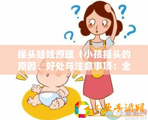 搖頭娃娃原理（小孩搖頭的原因、好處與注意事項(xiàng)：全面解析小孩愛搖頭的背后故事）