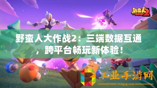 野蠻人大作戰2：三端數據互通，跨平臺暢玩新體驗！