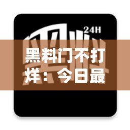 黑料門不打烊：今日最新黑料曝光，娛樂圈內幕大揭秘！