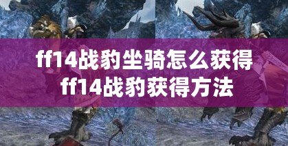 ff14戰豹坐騎怎么獲得 ff14戰豹獲得方法