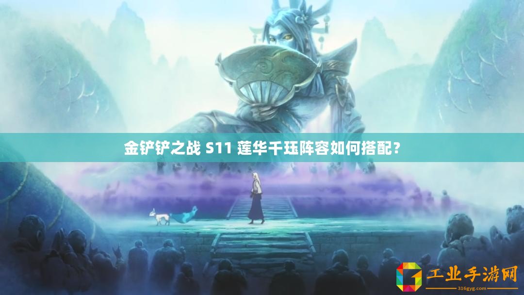 金鏟鏟之戰(zhàn) S11 蓮華千玨陣容如何搭配？