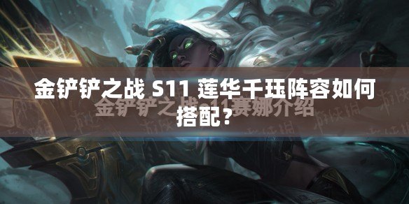 金鏟鏟之戰(zhàn) S11 蓮華千玨陣容如何搭配？