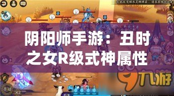 陰陽師手游：丑時之女R級式神屬性與技能全解析