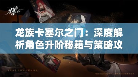 龍族卡塞爾之門：深度解析角色升階秘籍與策略攻略