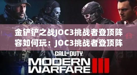 金鏟鏟之戰(zhàn)JOC3挑戰(zhàn)者登頂陣容如何玩：JOC3挑戰(zhàn)者登頂陣容玩法教學(xué)