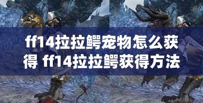 ff14拉拉鱷寵物怎么獲得 ff14拉拉鱷獲得方法