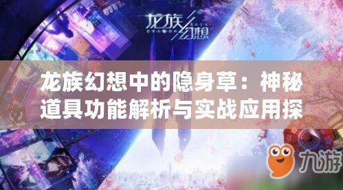 龍族幻想中的隱身草：神秘道具功能解析與實戰應用探討