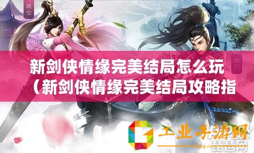 新劍俠情緣完美結(jié)局怎么玩（新劍俠情緣完美結(jié)局攻略指南）