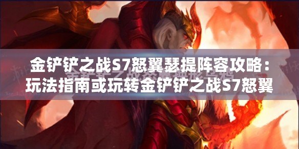 金鏟鏟之戰S7怒翼瑟提陣容攻略：玩法指南或玩轉金鏟鏟之戰S7怒翼瑟提陣容策略