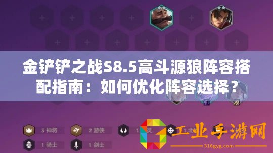 金鏟鏟之戰(zhàn)S8.5高斗源狼陣容搭配指南：如何優(yōu)化陣容選擇？